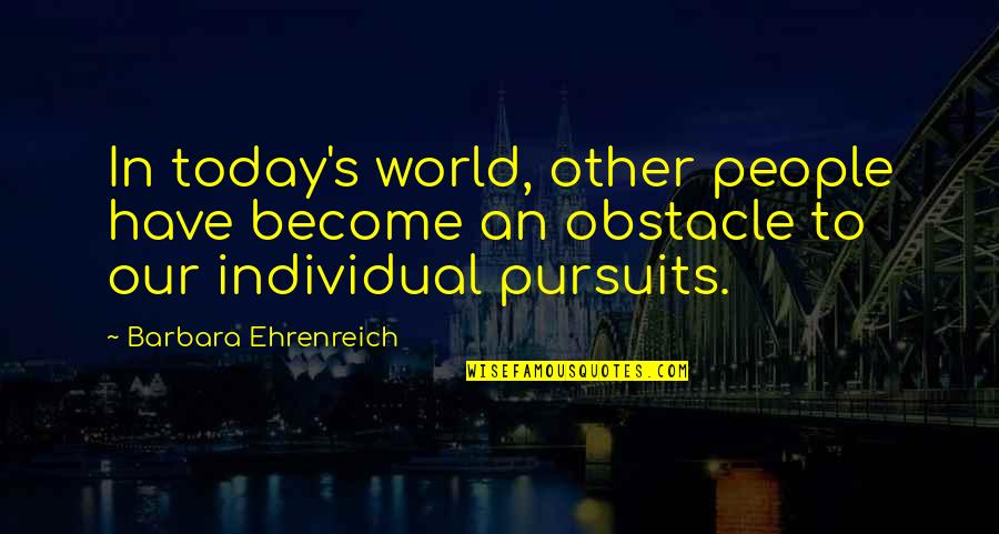 Today's World Quotes By Barbara Ehrenreich: In today's world, other people have become an