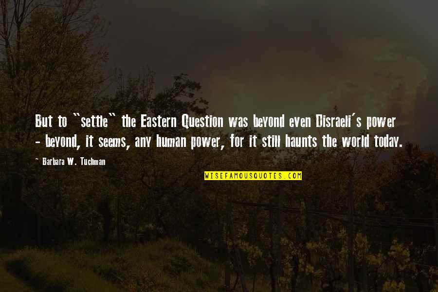 Today's World Quotes By Barbara W. Tuchman: But to "settle" the Eastern Question was beyond