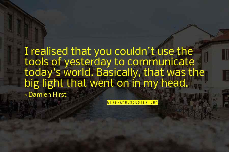 Today's World Quotes By Damien Hirst: I realised that you couldn't use the tools