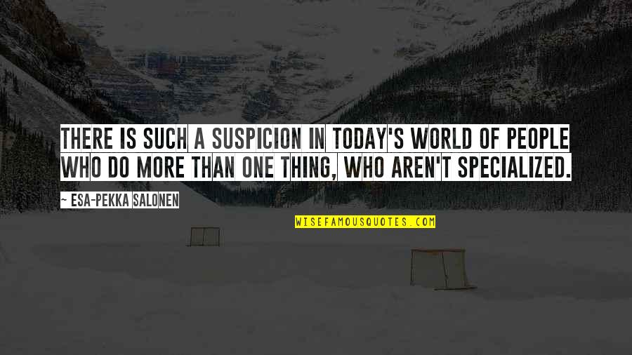 Today's World Quotes By Esa-Pekka Salonen: There is such a suspicion in today's world