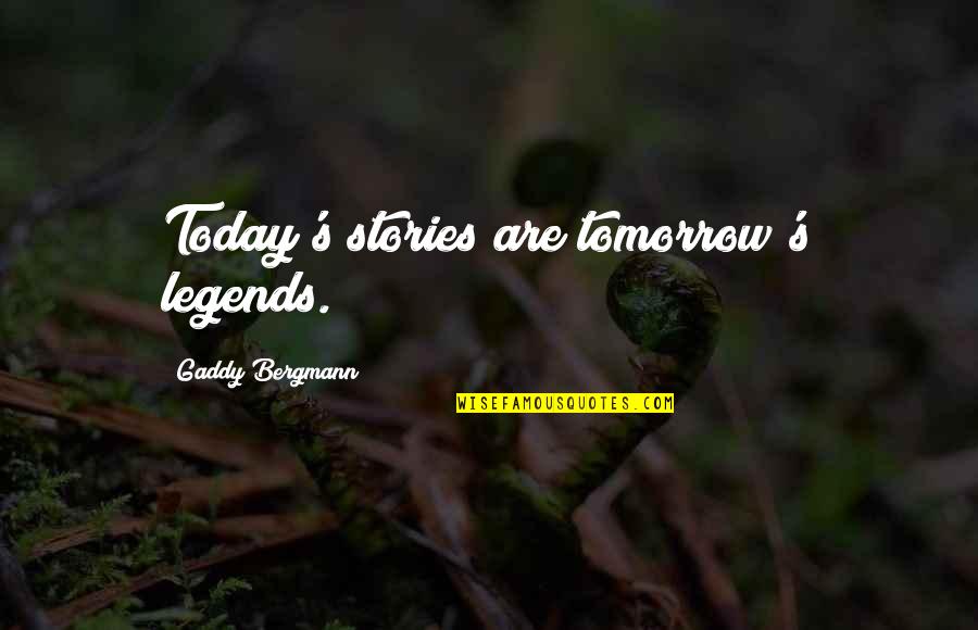 Today's World Quotes By Gaddy Bergmann: Today's stories are tomorrow's legends.