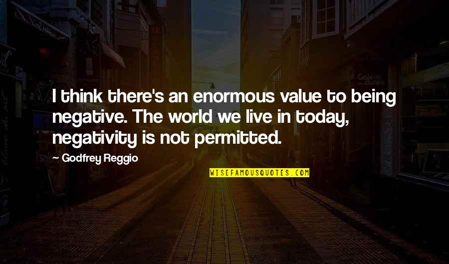 Today's World Quotes By Godfrey Reggio: I think there's an enormous value to being