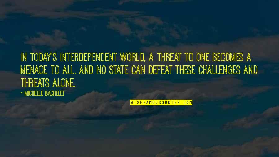 Today's World Quotes By Michelle Bachelet: In today's interdependent world, a threat to one