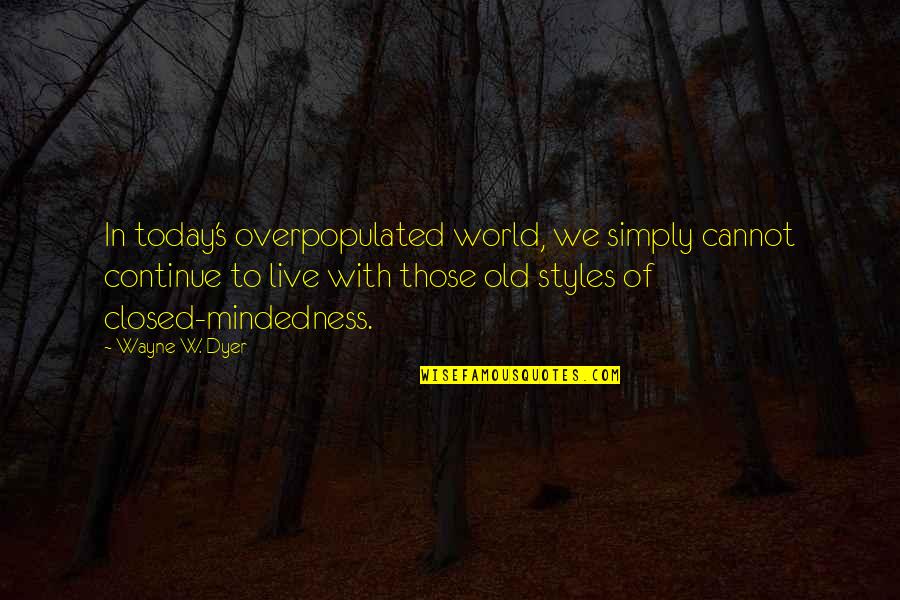 Today's World Quotes By Wayne W. Dyer: In today's overpopulated world, we simply cannot continue