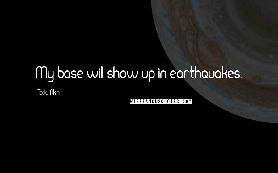 Todd Akin quotes: My base will show up in earthquakes.