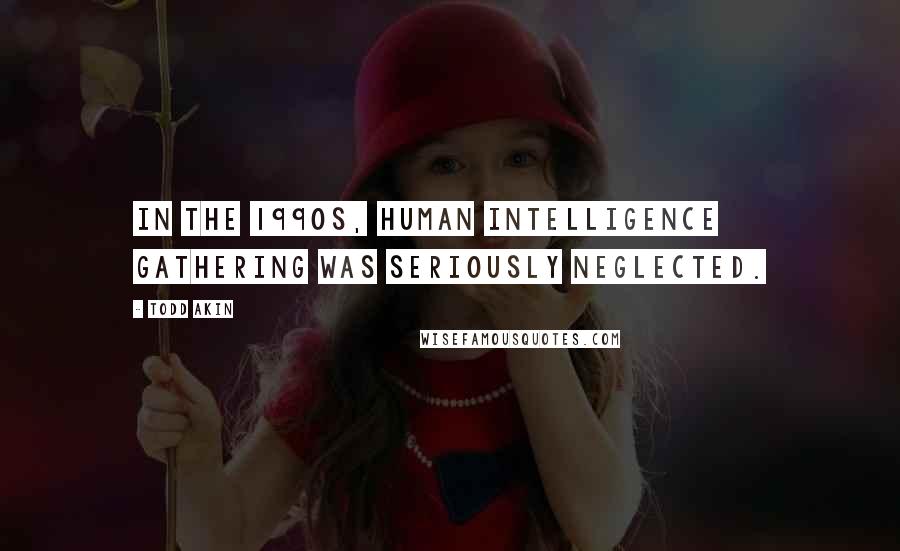 Todd Akin quotes: In the 1990s, human intelligence gathering was seriously neglected.