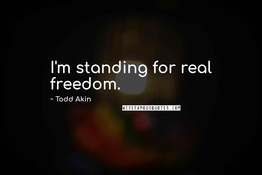 Todd Akin quotes: I'm standing for real freedom.