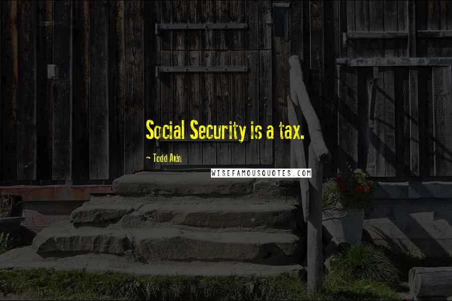 Todd Akin quotes: Social Security is a tax.