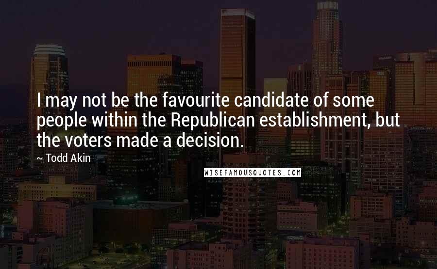 Todd Akin quotes: I may not be the favourite candidate of some people within the Republican establishment, but the voters made a decision.