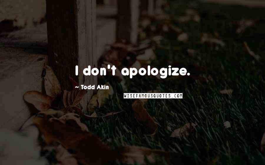 Todd Akin quotes: I don't apologize.