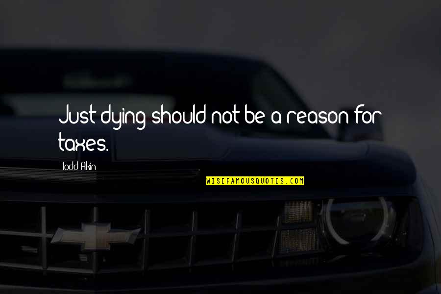 Todd Akin Quotes By Todd Akin: Just dying should not be a reason for Todd Akin Quotes By Todd Akin: Just dying should not be a reason for