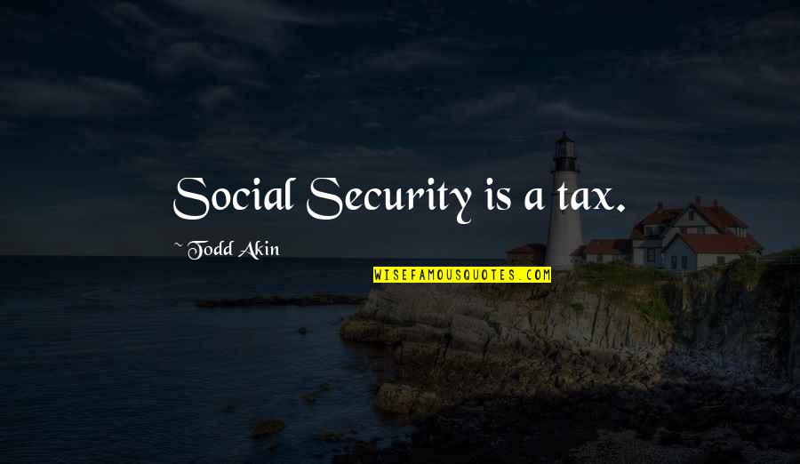 Todd Akin Quotes By Todd Akin: Social Security is a tax. Todd Akin Quotes By Todd Akin: Social Security is a tax.