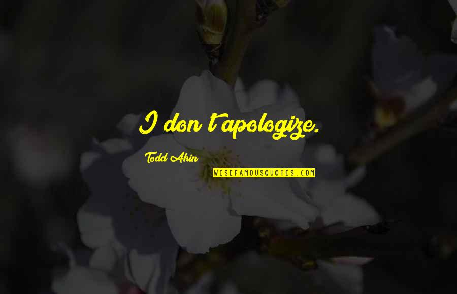 Todd Akin Quotes By Todd Akin: I don't apologize. Todd Akin Quotes By Todd Akin: I don't apologize.