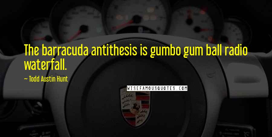 Todd Austin Hunt quotes: The barracuda antithesis is gumbo gum ball radio waterfall.