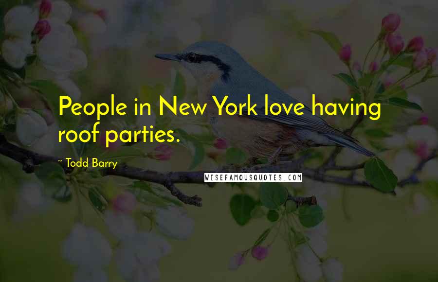 Todd Barry quotes: People in New York love having roof parties.