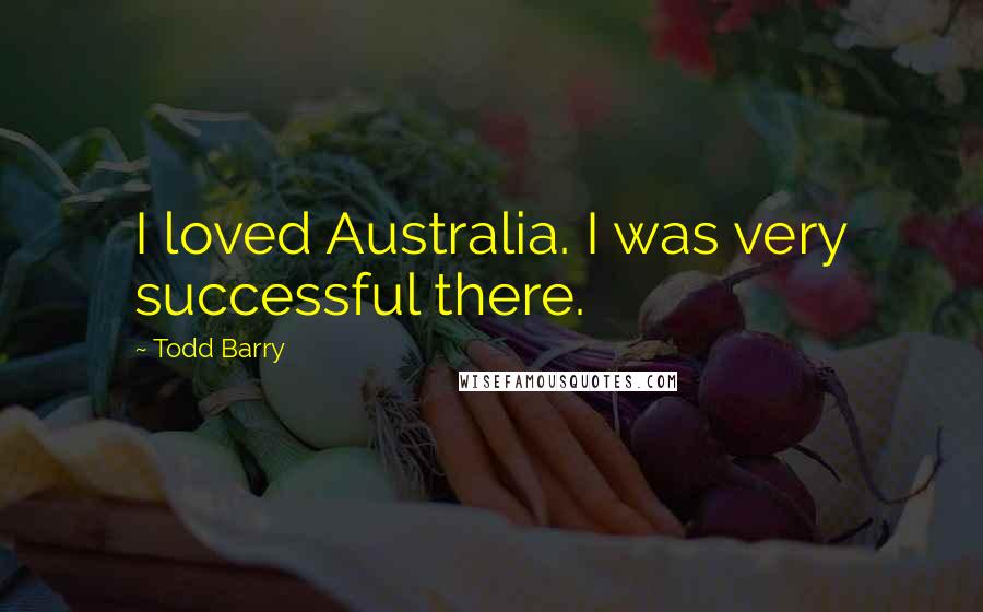 Todd Barry quotes: I loved Australia. I was very successful there.