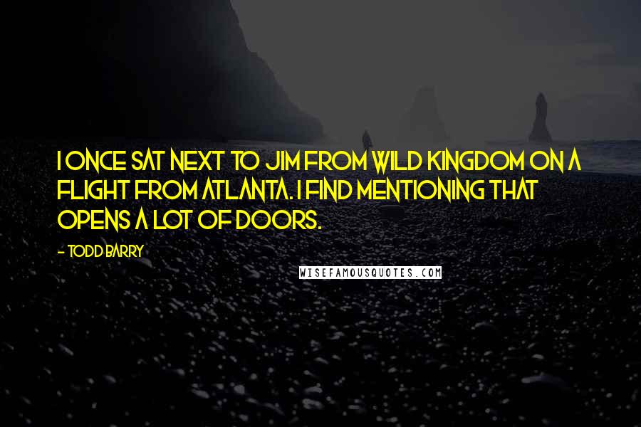 Todd Barry quotes: I once sat next to Jim from Wild Kingdom on a flight from Atlanta. I find mentioning that opens a lot of doors.