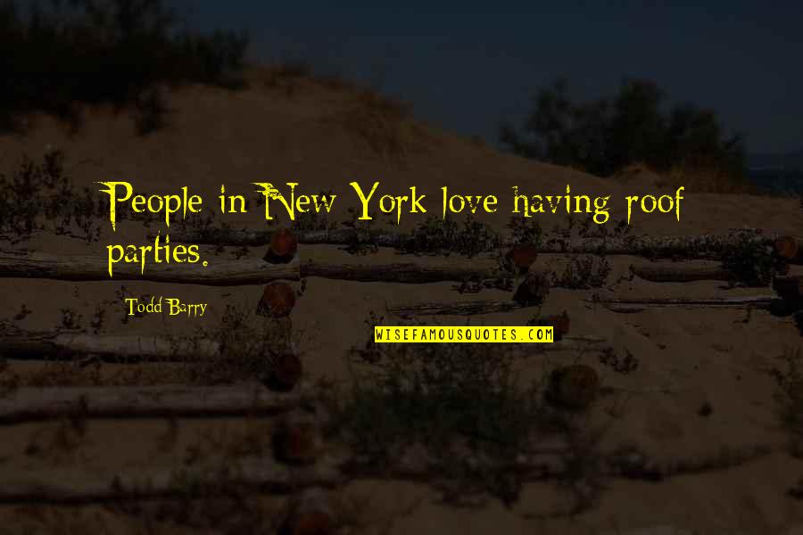 Todd Barry Quotes By Todd Barry: People in New York love having roof parties. Todd Barry Quotes By Todd Barry: People in New York love having roof parties.