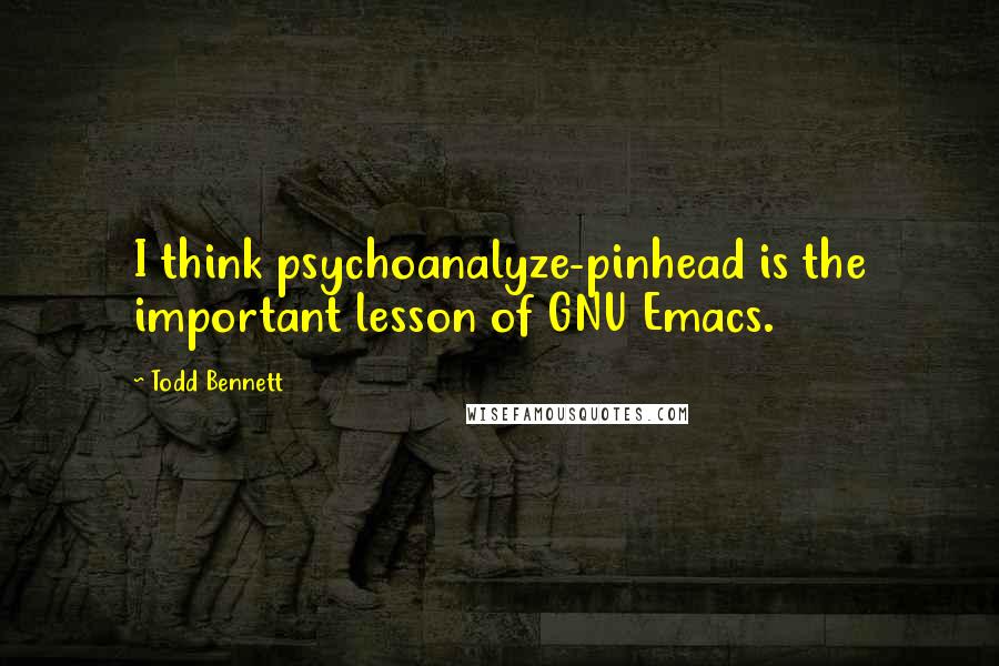 Todd Bennett quotes: I think psychoanalyze-pinhead is the important lesson of GNU Emacs.