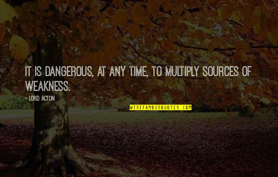 Todd Bentley Quotes By Lord Acton: It is dangerous, at any time, to multiply