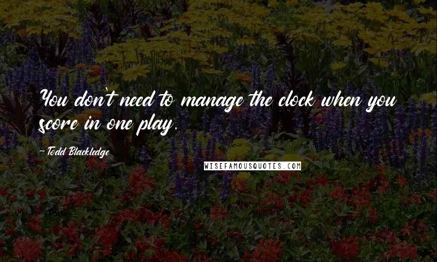 Todd Blackledge quotes: You don't need to manage the clock when you score in one play.