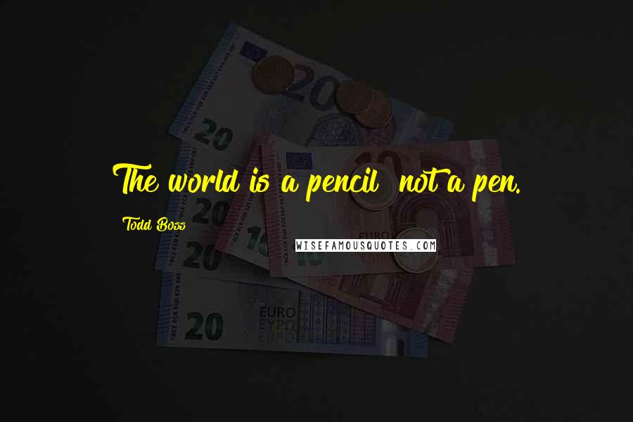 Todd Boss quotes: The world is a pencil not a pen.