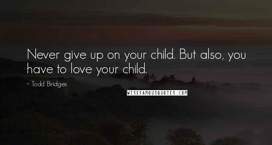Todd Bridges quotes: Never give up on your child. But also, you have to love your child.
