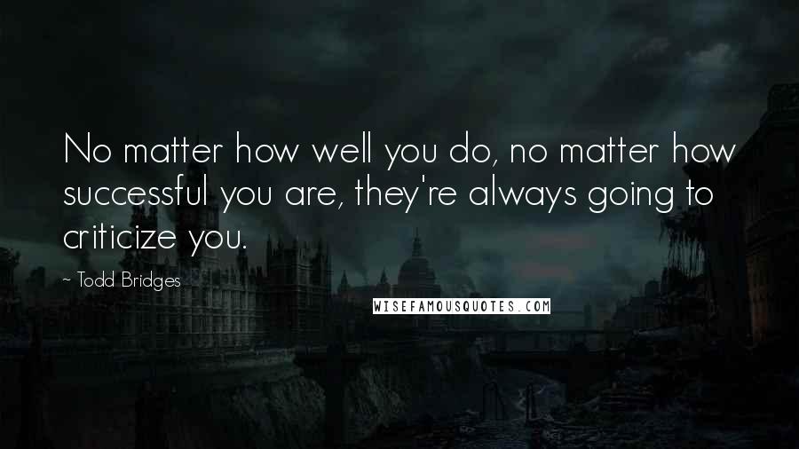 Todd Bridges quotes: No matter how well you do, no matter how successful you are, they're always going to criticize you.