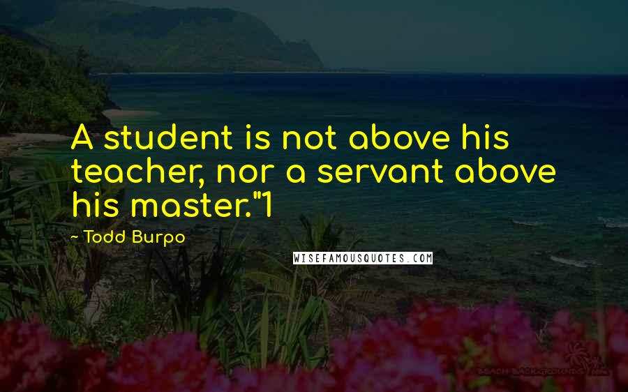 Todd Burpo quotes: A student is not above his teacher, nor a servant above his master."1