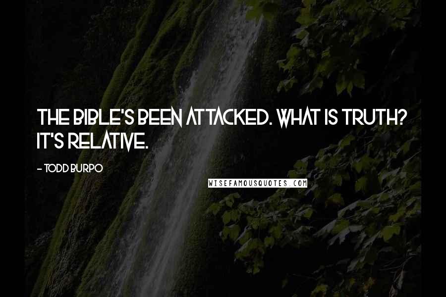 Todd Burpo quotes: The Bible's been attacked. What is truth? It's relative.