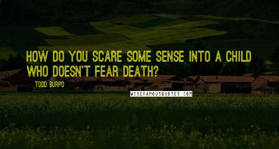 Todd Burpo quotes: How do you scare some sense into a child who doesn't fear death?