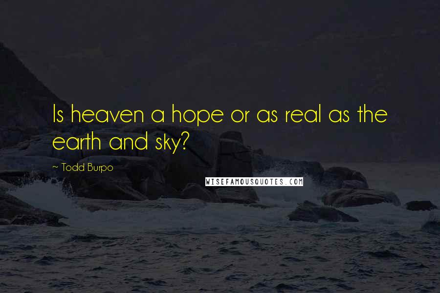 Todd Burpo quotes: Is heaven a hope or as real as the earth and sky?