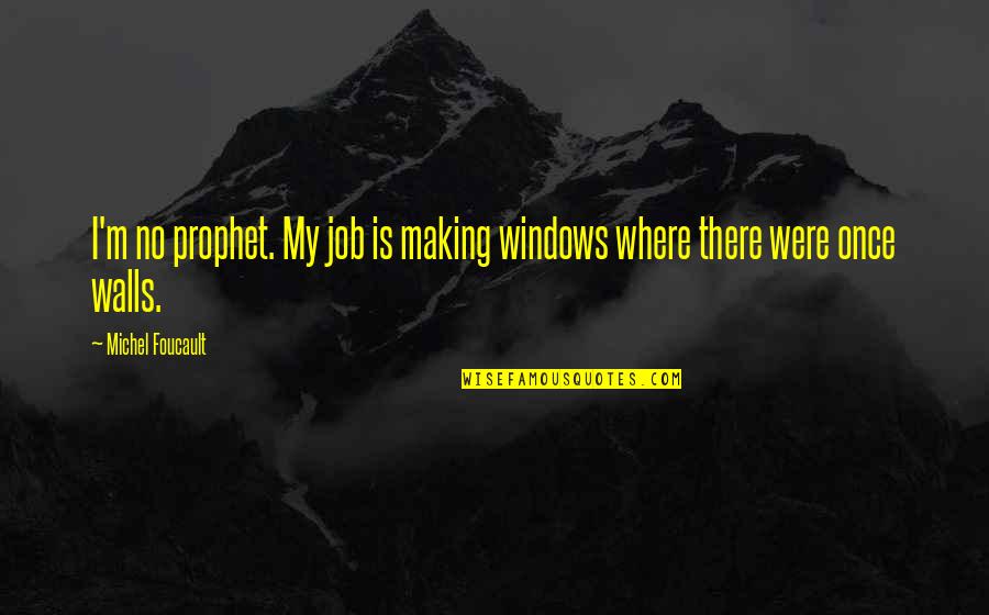Todd Carney Quotes By Michel Foucault: I'm no prophet. My job is making windows