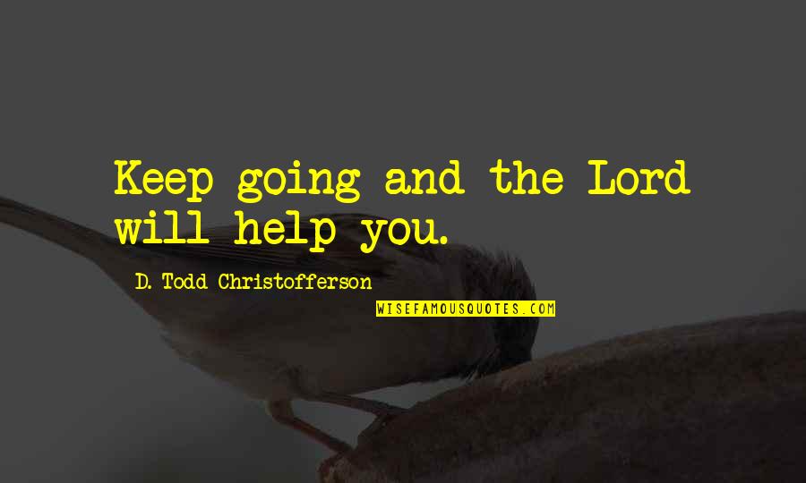 Todd Christofferson Quotes By D. Todd Christofferson: Keep going and the Lord will help you.