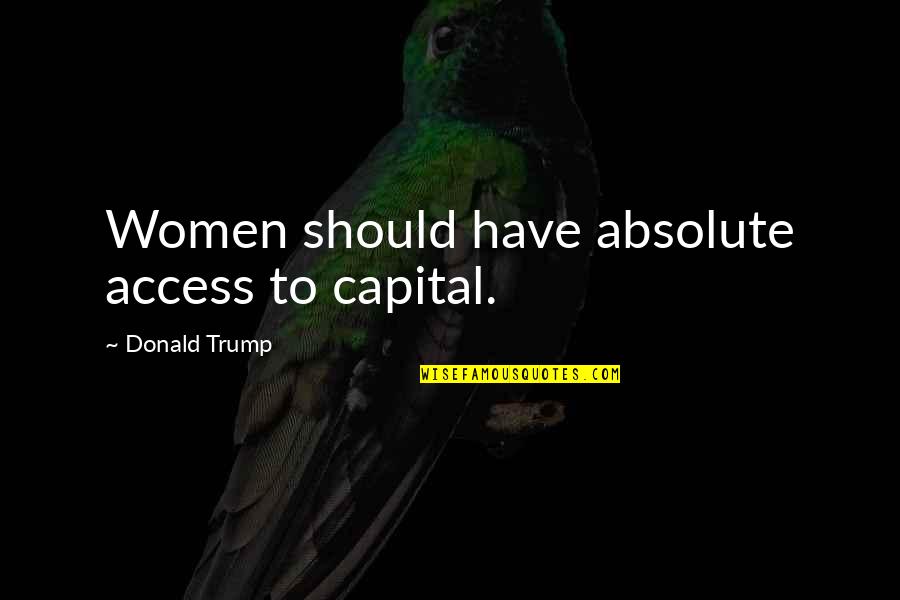 Todd Cleary Quotes By Donald Trump: Women should have absolute access to capital.
