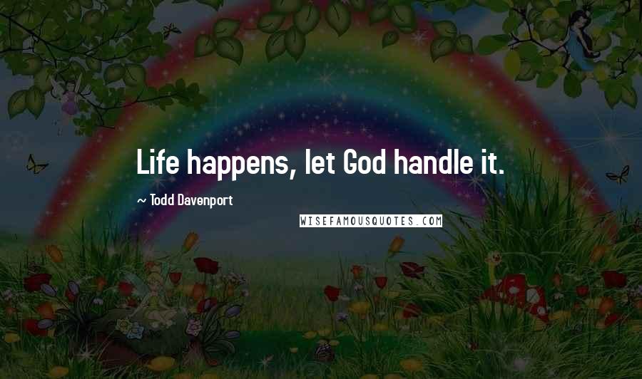 Todd Davenport quotes: Life happens, let God handle it.