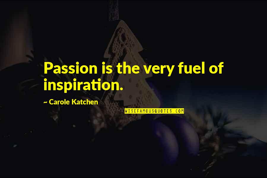 Todd Duffee Quotes By Carole Katchen: Passion is the very fuel of inspiration.