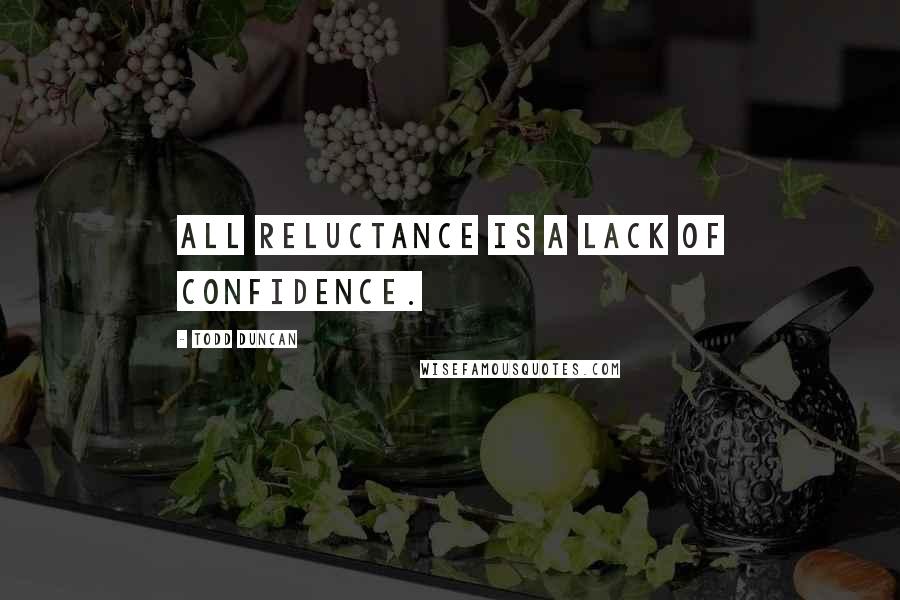 Todd Duncan quotes: All reluctance is a lack of confidence.