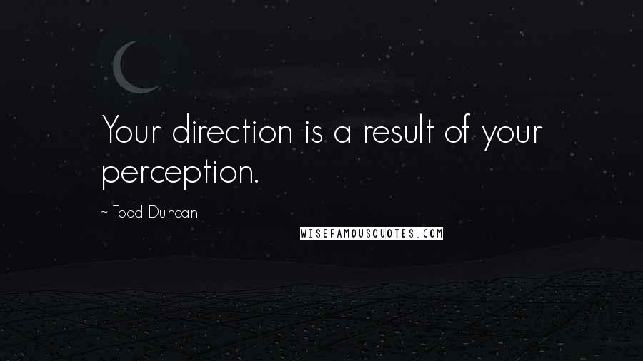 Todd Duncan quotes: Your direction is a result of your perception.