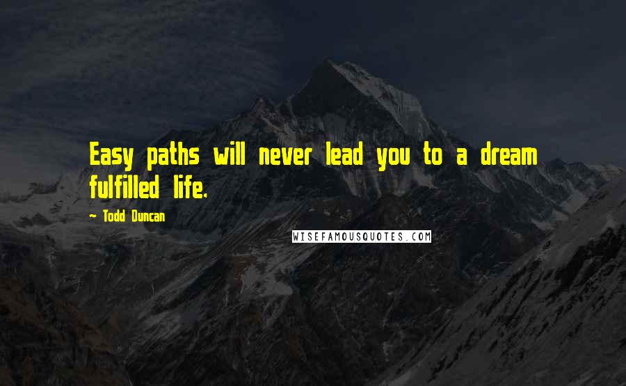 Todd Duncan quotes: Easy paths will never lead you to a dream fulfilled life.