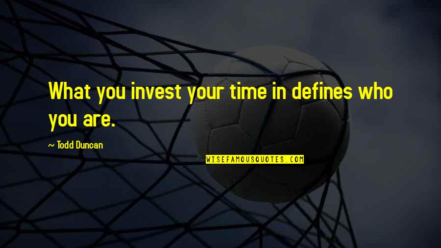 Todd Duncan Quotes By Todd Duncan: What you invest your time in defines who