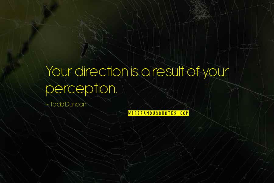 Todd Duncan Quotes By Todd Duncan: Your direction is a result of your perception. Todd Duncan Quotes By Todd Duncan: Your direction is a result of your perception.