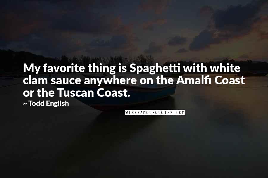 Todd English quotes: My favorite thing is Spaghetti with white clam sauce anywhere on the Amalfi Coast or the Tuscan Coast. Todd English quotes: My favorite thing is Spaghetti with white clam sauce anywhere on the Amalfi Coast or the Tuscan Coast.