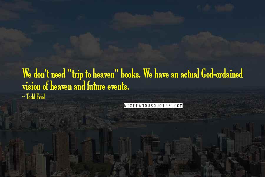 Todd Friel quotes: We don't need "trip to heaven" books. We have an actual God-ordained vision of heaven and future events.