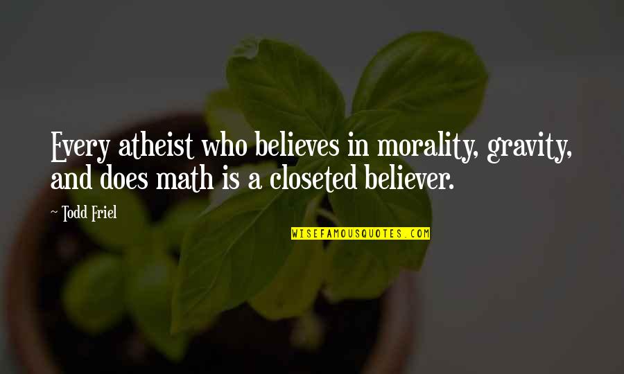 Todd Friel Quotes By Todd Friel: Every atheist who believes in morality, gravity, and