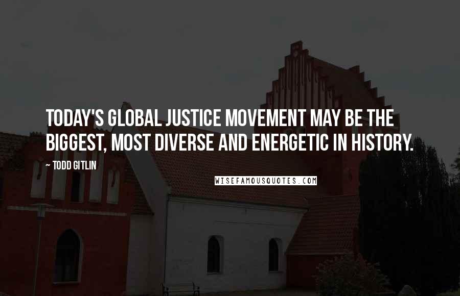 Todd Gitlin quotes: Today's global justice movement may be the biggest, most diverse and energetic in history.