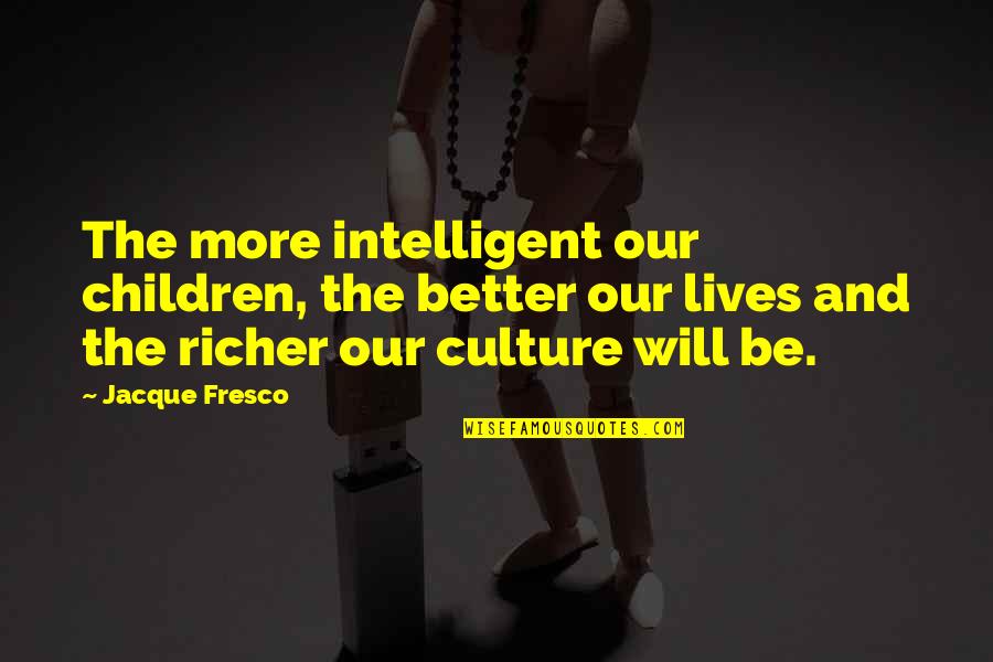 Todd Gitlin Quotes By Jacque Fresco: The more intelligent our children, the better our Todd Gitlin Quotes By Jacque Fresco: The more intelligent our children, the better our