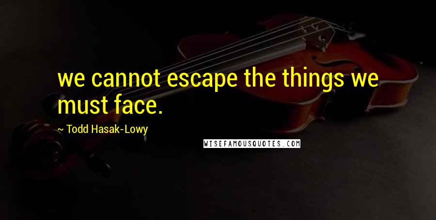 Todd Hasak-Lowy quotes: we cannot escape the things we must face.