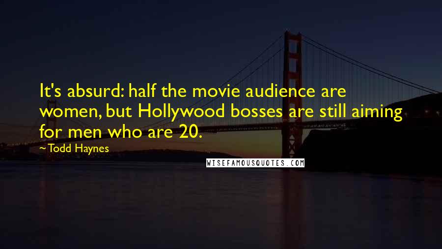 Todd Haynes quotes: It's absurd: half the movie audience are women, but Hollywood bosses are still aiming for men who are 20.