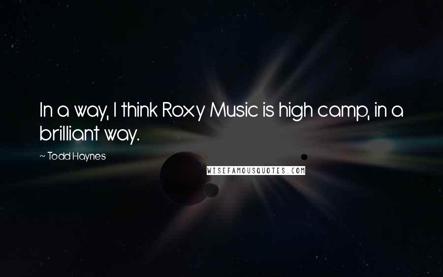 Todd Haynes quotes: In a way, I think Roxy Music is high camp, in a brilliant way.